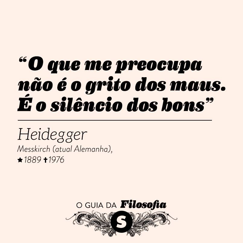 “O que me preocupa não é o grito dos maus. É o silêncio dos bons”, Heidegger “O que me preocupa não é o grito dos maus. É o silêncio dos bons”, Heidegger