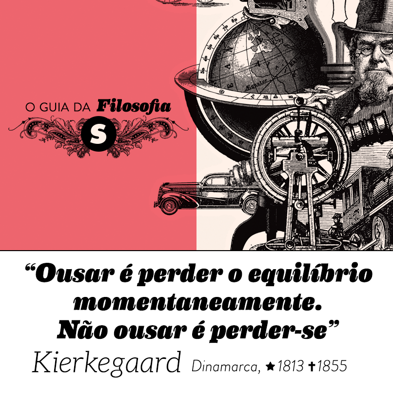 “Ousar é perder o equilíbrio momentaneamente. Não ousar é perder-se”, Kierkegaard