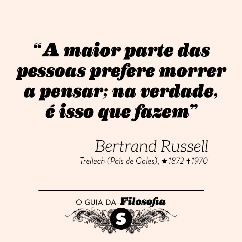 “A maior parte das pessoas prefere morrer a pensar; na verdade, é isso que fazem”, Bertrand Russell “A maior parte das pessoas prefere morrer a pensar; na verdade, é isso que fazem”, Bertrand Russell