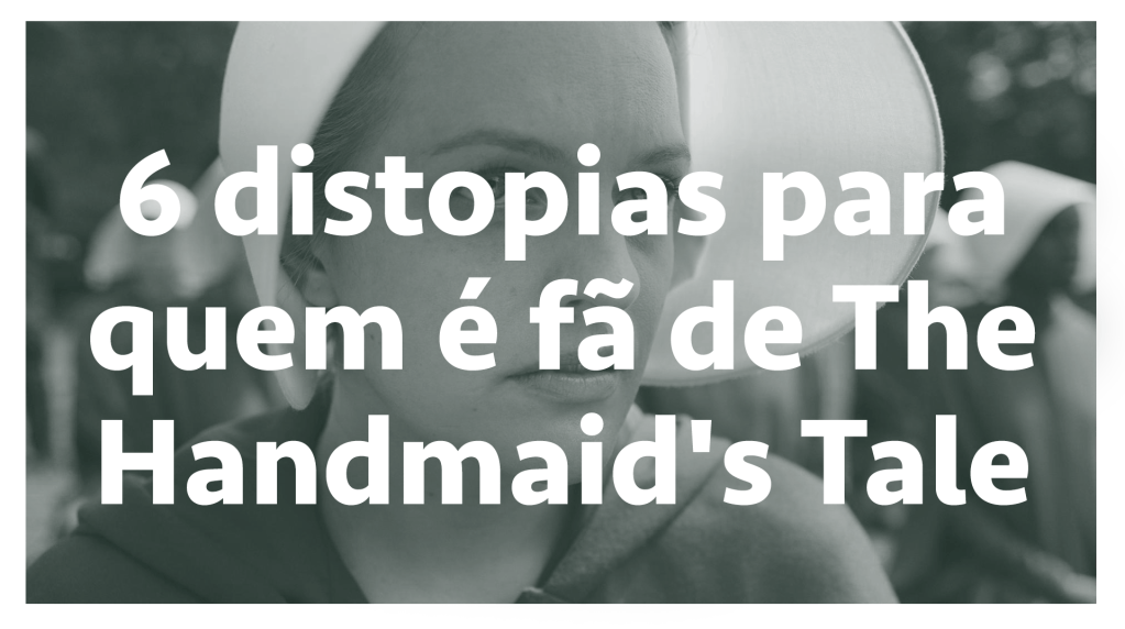 6 distopias para quem é fã de The Handmaid’s Tale – SERIAL s03e09