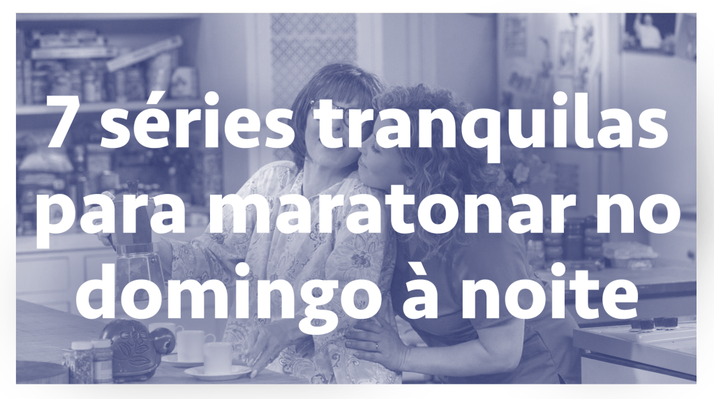 7 séries tranquilas para maratonar no domingo à noite — SERIAL s03e12